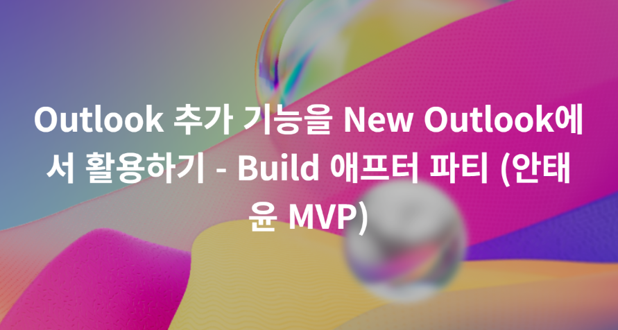 [라이브] Outlook 추가 기능을 New Outlook에서 활용하기 – Build 애프터 파티(6/26)